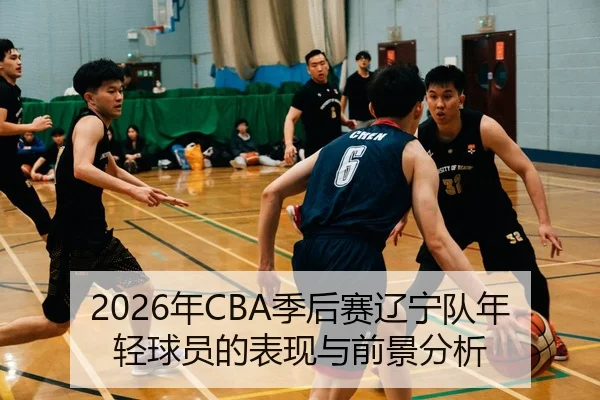 2026年CBA季后赛辽宁队年轻球员的表现与前景分析