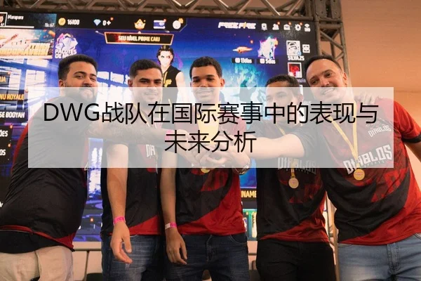 DWG战队在国际赛事中的表现与未来分析