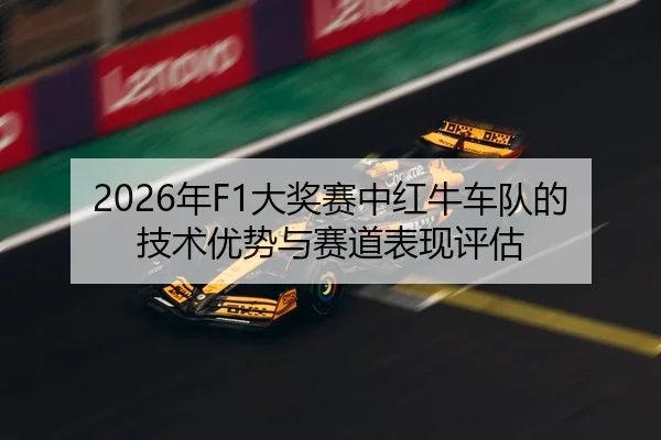 2026年F1大奖赛中红牛车队的技术优势与赛道表现评估