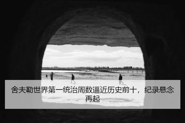 舍夫勒世界第一统治周数逼近历史前十，纪录悬念再起