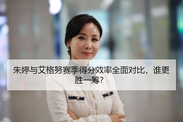 朱婷与艾格努赛季得分效率全面对比，谁更胜一筹？