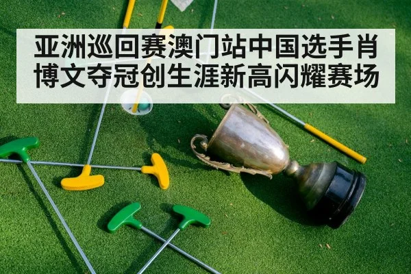 亚洲巡回赛澳门站中国选手肖博文夺冠创生涯新高闪耀赛场