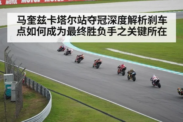 马奎兹卡塔尔站夺冠深度解析刹车点如何成为最终胜负手之关键所在