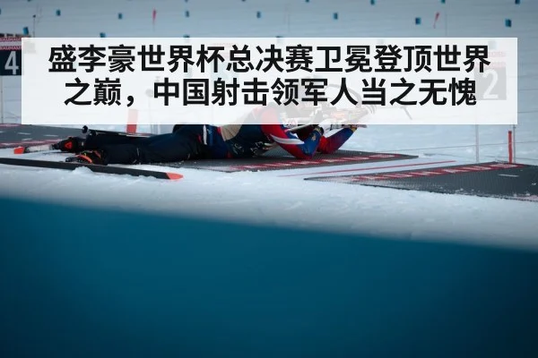 盛李豪世界杯总决赛卫冕登顶世界之巅,中国射击领军人当之无愧