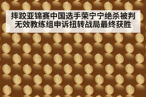 摔跤亚锦赛中国选手荣宁宁绝杀被判无效教练组申诉扭转战局最终获胜